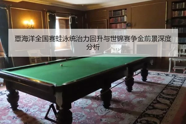 覃海洋全国赛蛙泳统治力回升与世锦赛争金前景深度分析